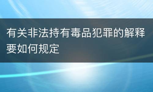 有关非法持有毒品犯罪的解释要如何规定