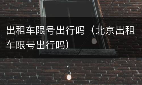 出租车限号出行吗（北京出租车限号出行吗）