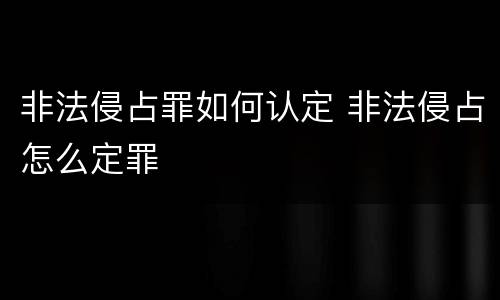 非法侵占罪如何认定 非法侵占怎么定罪
