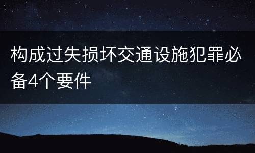 构成过失损坏交通设施犯罪必备4个要件