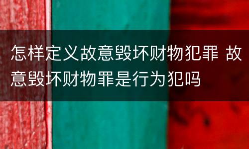 怎样定义故意毁坏财物犯罪 故意毁坏财物罪是行为犯吗