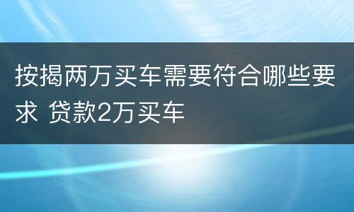 按揭两万买车需要符合哪些要求 贷款2万买车