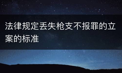 法律规定丢失枪支不报罪的立案的标准