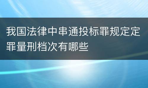 我国法律中串通投标罪规定定罪量刑档次有哪些