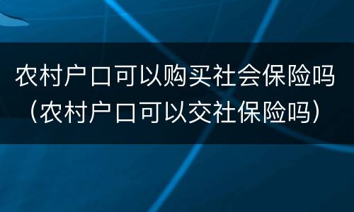 农村户口可以购买社会保险吗（农村户口可以交社保险吗）