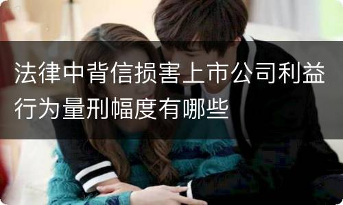 法律中背信损害上市公司利益行为量刑幅度有哪些