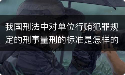 我国刑法中对单位行贿犯罪规定的刑事量刑的标准是怎样的