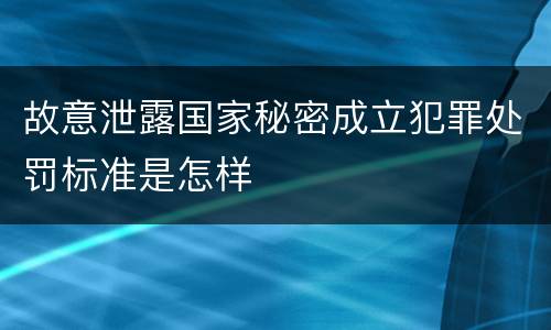 故意泄露国家秘密成立犯罪处罚标准是怎样