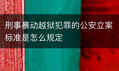 刑事暴动越狱犯罪的公安立案标准是怎么规定