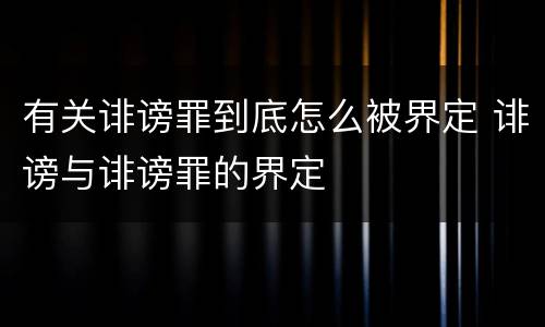 有关诽谤罪到底怎么被界定 诽谤与诽谤罪的界定