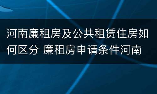河南廉租房及公共租赁住房如何区分 廉租房申请条件河南