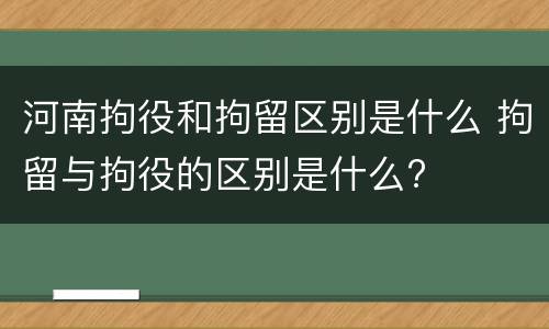 河南拘役和拘留区别是什么 拘留与拘役的区别是什么?