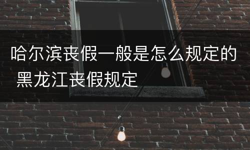 哈尔滨丧假一般是怎么规定的 黑龙江丧假规定