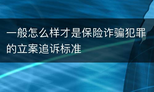 一般怎么样才是保险诈骗犯罪的立案追诉标准