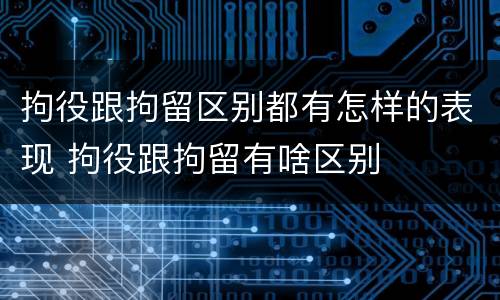 拘役跟拘留区别都有怎样的表现 拘役跟拘留有啥区别