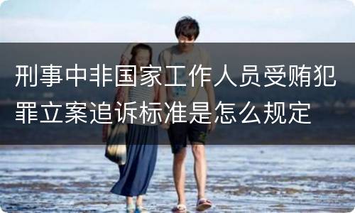 刑事中非国家工作人员受贿犯罪立案追诉标准是怎么规定