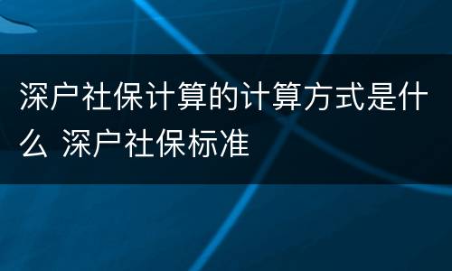 深户社保计算的计算方式是什么 深户社保标准