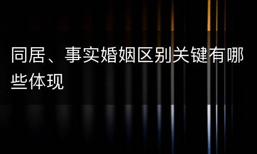 同居、事实婚姻区别关键有哪些体现