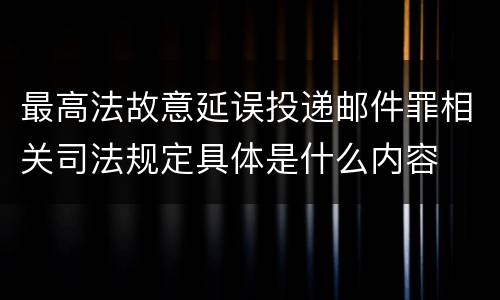 最高法故意延误投递邮件罪相关司法规定具体是什么内容