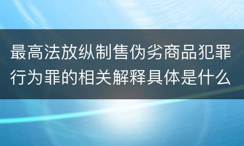 最高法放纵制售伪劣商品犯罪行为罪的相关解释具体是什么主要内容