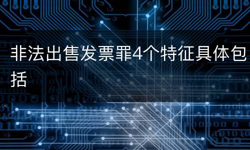 非法出售发票罪4个特征具体包括