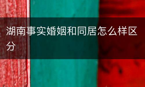 湖南事实婚姻和同居怎么样区分