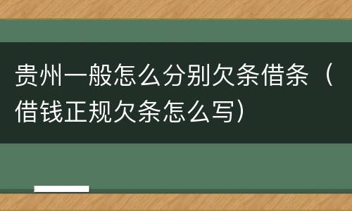 贵州一般怎么分别欠条借条（借钱正规欠条怎么写）