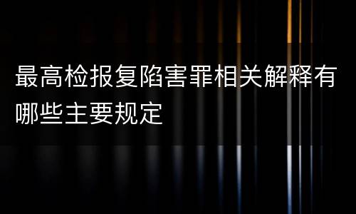 最高检报复陷害罪相关解释有哪些主要规定