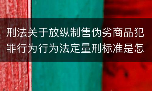 刑法关于放纵制售伪劣商品犯罪行为行为法定量刑标准是怎样