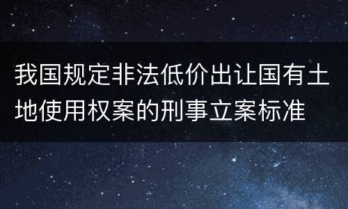 我国规定非法低价出让国有土地使用权案的刑事立案标准