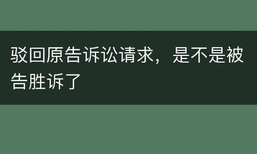 驳回原告诉讼请求，是不是被告胜诉了