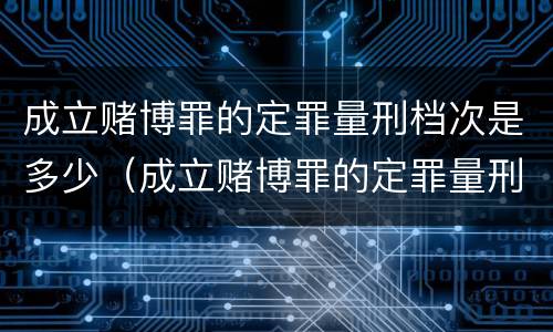 成立赌博罪的定罪量刑档次是多少（成立赌博罪的定罪量刑档次是多少年）