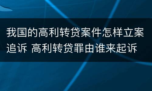 我国的高利转贷案件怎样立案追诉 高利转贷罪由谁来起诉