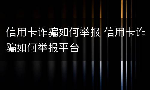 信用卡诈骗如何举报 信用卡诈骗如何举报平台