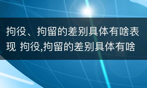拘役、拘留的差别具体有啥表现 拘役,拘留的差别具体有啥表现和影响