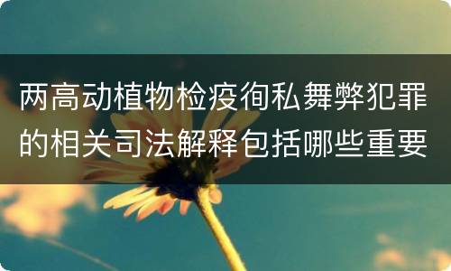 两高动植物检疫徇私舞弊犯罪的相关司法解释包括哪些重要内容