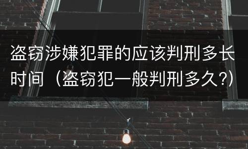 盗窃涉嫌犯罪的应该判刑多长时间（盗窃犯一般判刑多久?）