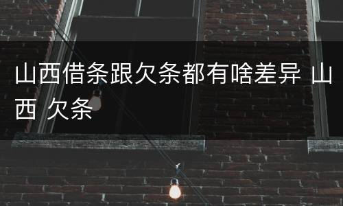 山西借条跟欠条都有啥差异 山西 欠条