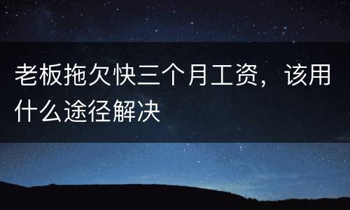 老板拖欠快三个月工资，该用什么途径解决
