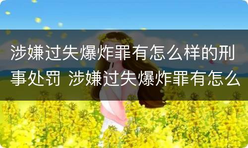涉嫌过失爆炸罪有怎么样的刑事处罚 涉嫌过失爆炸罪有怎么样的刑事处罚