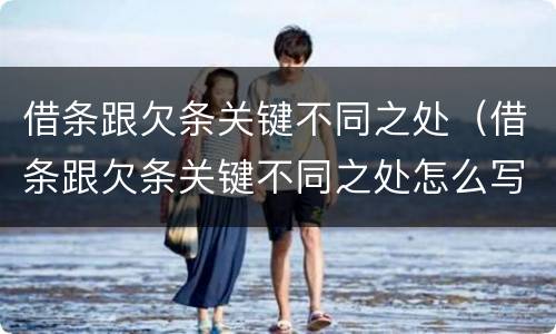 借条跟欠条关键不同之处（借条跟欠条关键不同之处怎么写）