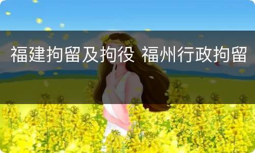 福建拘留及拘役 福州行政拘留