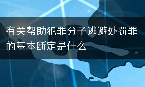 有关帮助犯罪分子逃避处罚罪的基本断定是什么