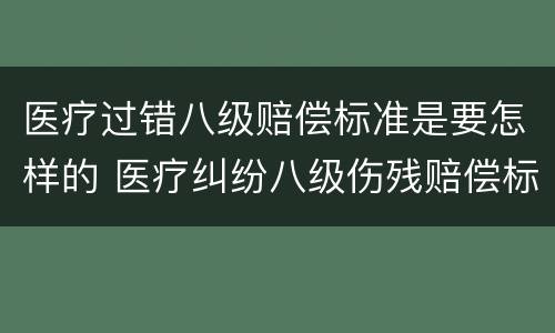 医疗过错八级赔偿标准是要怎样的 医疗纠纷八级伤残赔偿标准