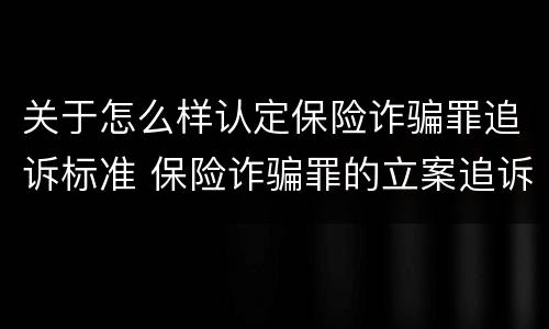 关于怎么样认定保险诈骗罪追诉标准 保险诈骗罪的立案追诉标准