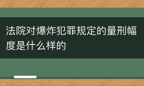 法院对爆炸犯罪规定的量刑幅度是什么样的