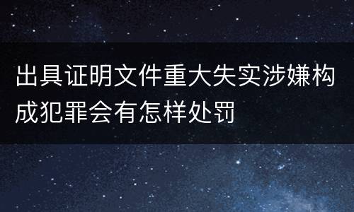 出具证明文件重大失实涉嫌构成犯罪会有怎样处罚