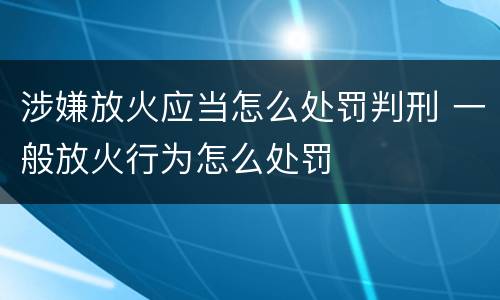 涉嫌放火应当怎么处罚判刑 一般放火行为怎么处罚