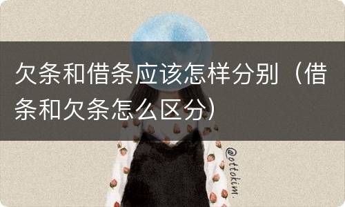 欠条和借条应该怎样分别（借条和欠条怎么区分）