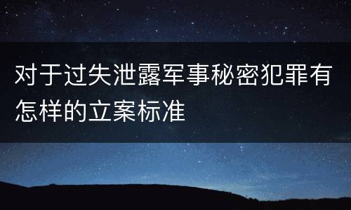 对于过失泄露军事秘密犯罪有怎样的立案标准